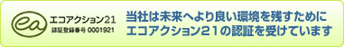 エコアクション21　当社は未来へより良い環境を残すために
エコアクション21の認証を受けています